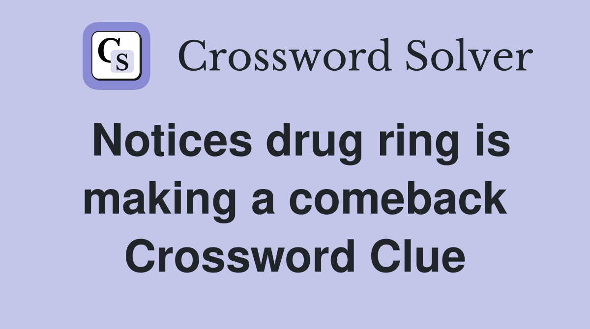 Notices drug ring is making a comeback Crossword Clue