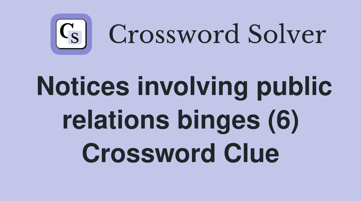 Notices involving public relations binges (6) Crossword Clue