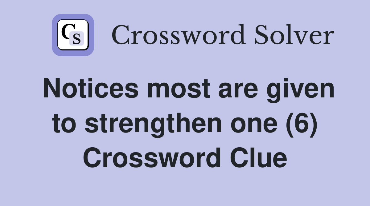 Notices most are given to strengthen one (6) Crossword Clue
