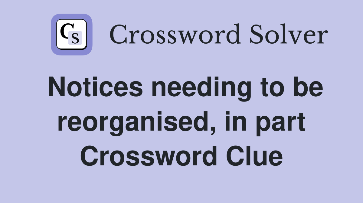 Notices needing to be reorganised, in part Crossword Clue