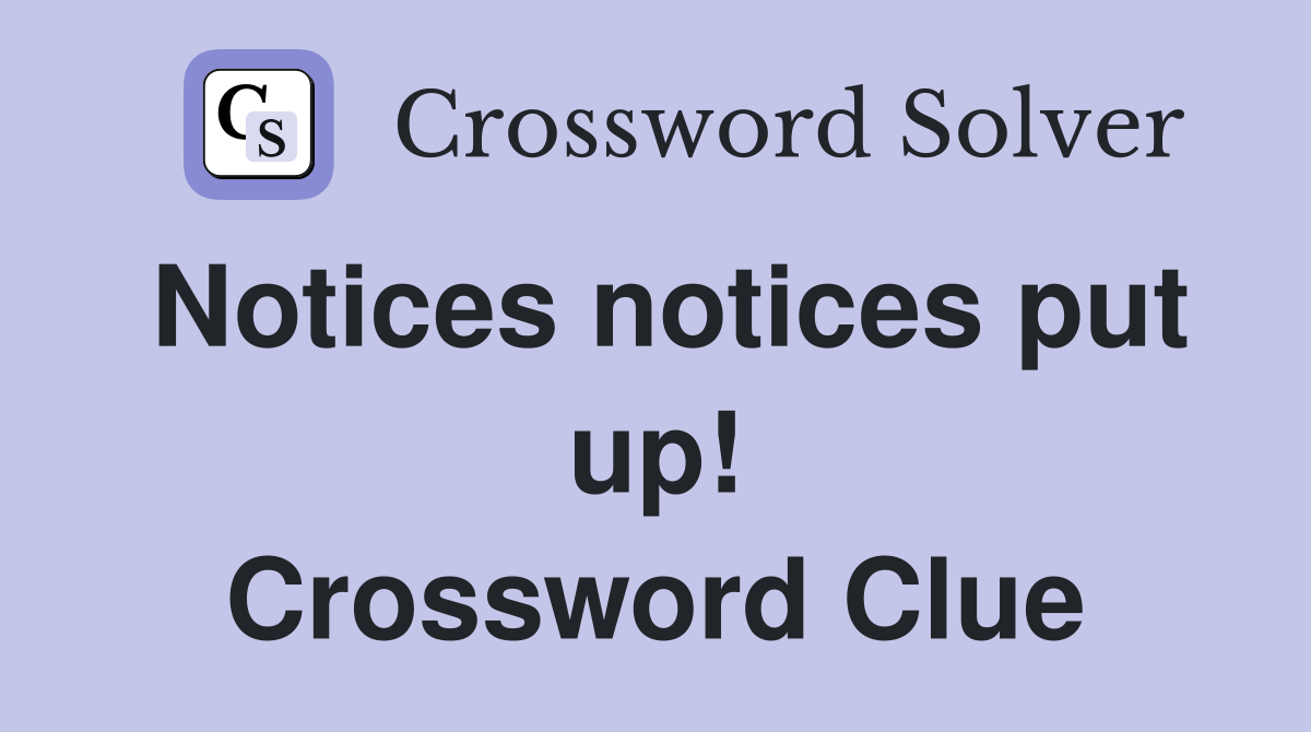 Notices notices put up! Crossword Clue