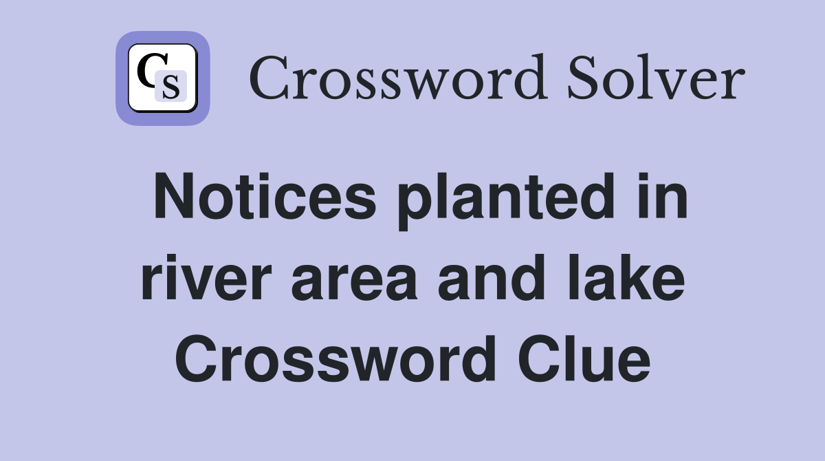 Notices planted in river area and lake Crossword Clue