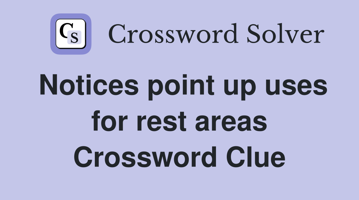 Notices point up uses for rest areas Crossword Clue