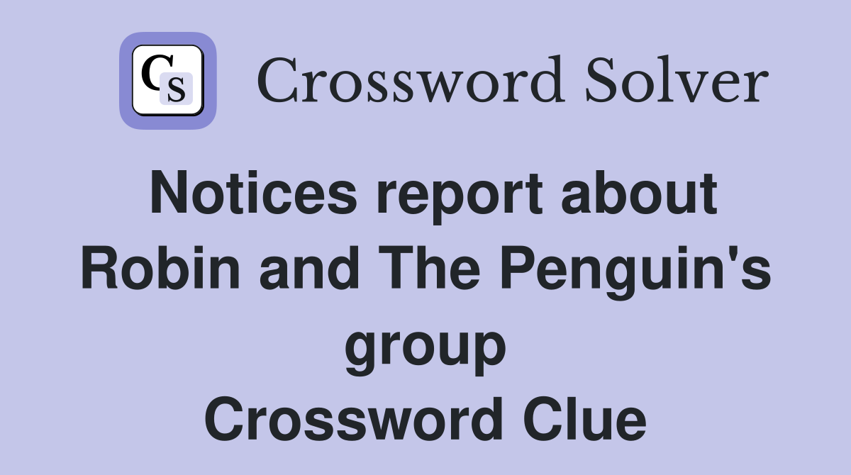 Notices report about Robin and The Penguin's group Crossword Clue