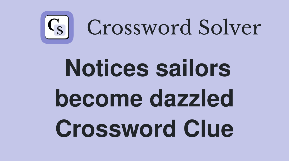Notices sailors become dazzled Crossword Clue