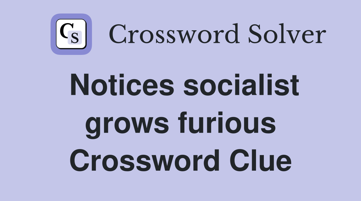 Notices socialist grows furious Crossword Clue