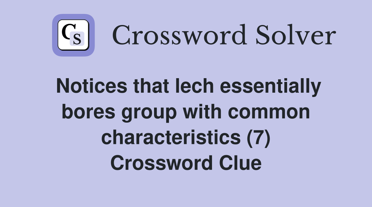 Notices that lech essentially bores group with common characteristics (7) Crossword Clue