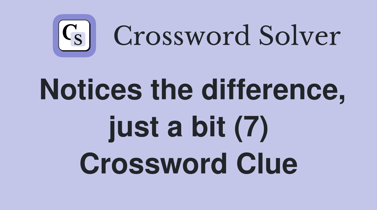 Notices the difference, just a bit (7) Crossword Clue