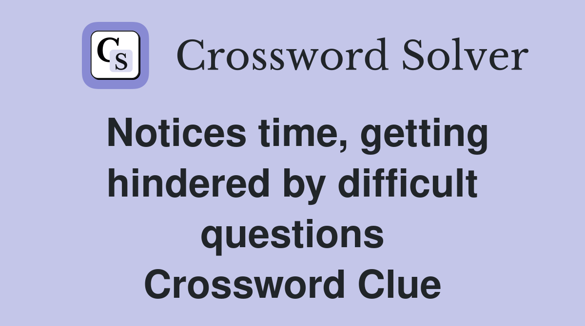 Notices time, getting hindered by difficult questions Crossword Clue