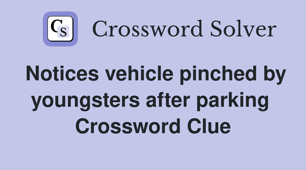 Notices vehicle pinched by youngsters after parking  Crossword Clue