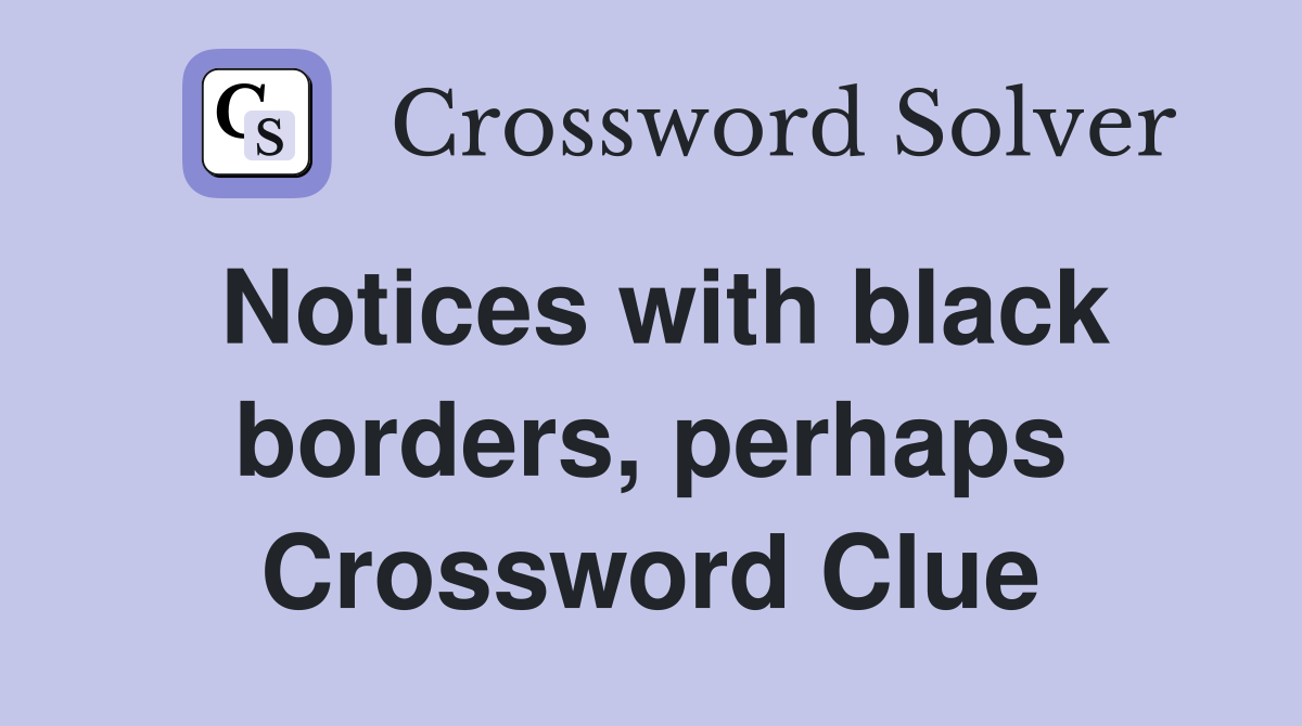 Notices with black borders, perhaps Crossword Clue