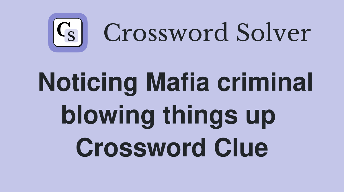 Noticing Mafia criminal blowing things up  Crossword Clue