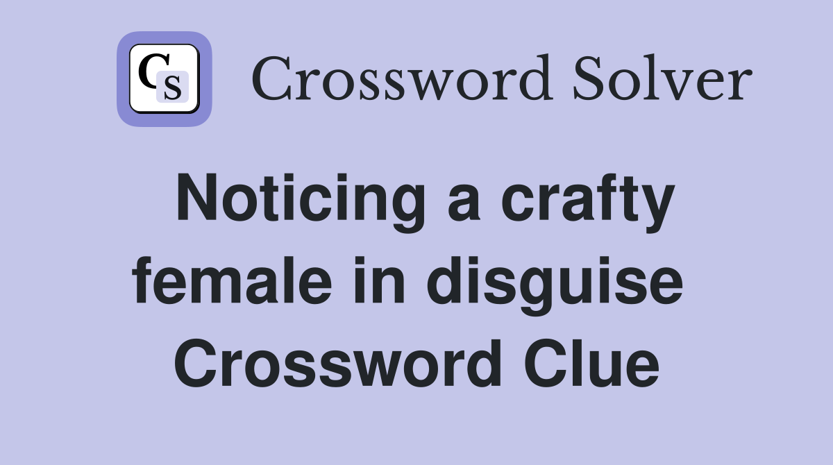 Noticing a crafty female in disguise  Crossword Clue