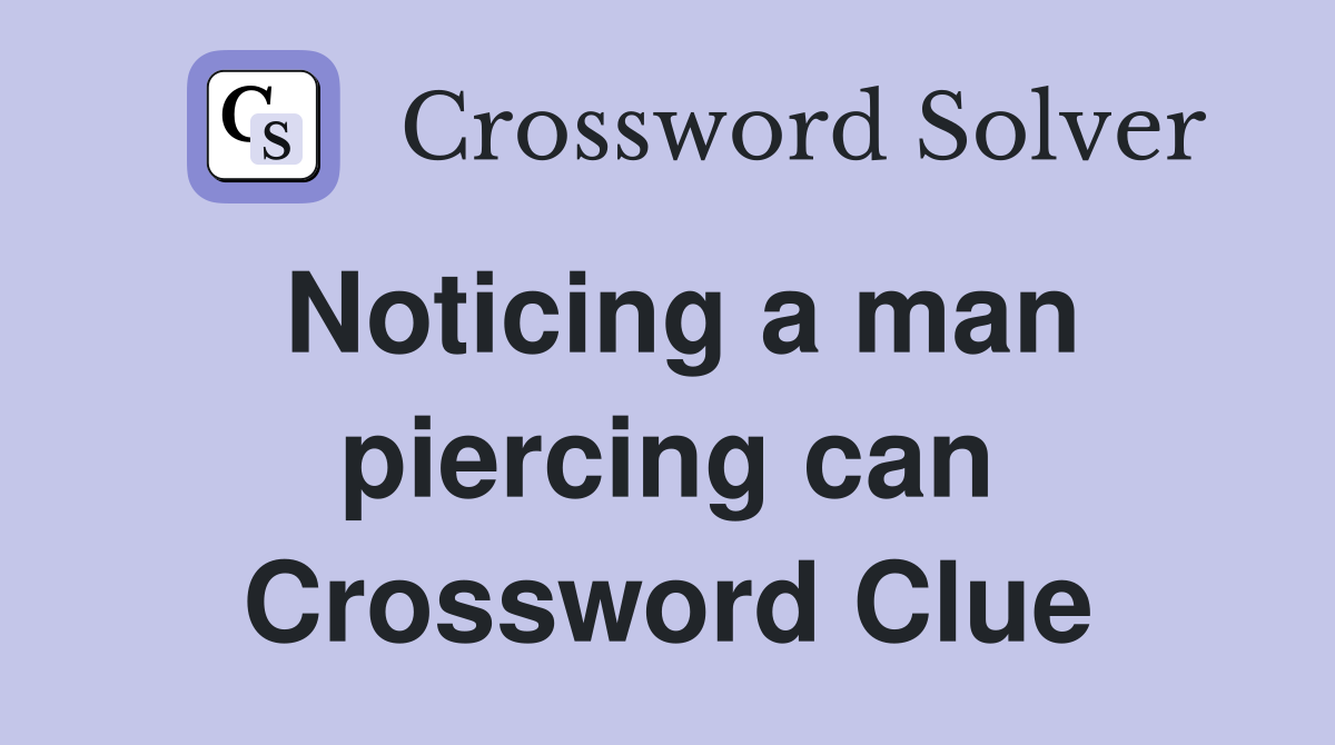 Noticing a man piercing can Crossword Clue