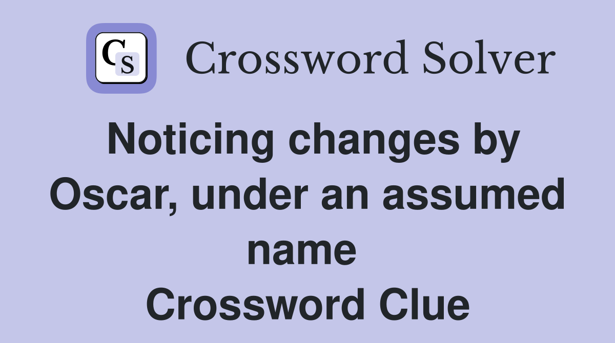 Noticing changes by Oscar, under an assumed name  Crossword Clue
