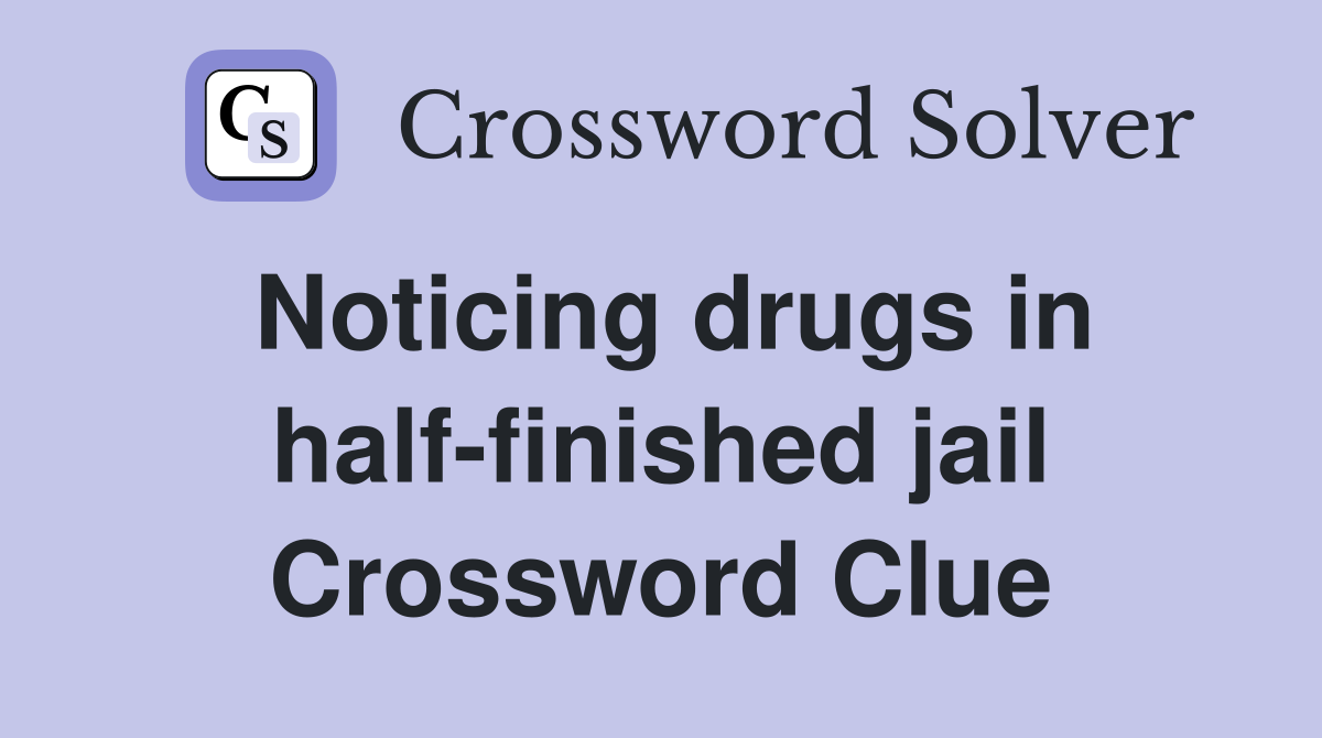 Noticing drugs in half-finished jail Crossword Clue