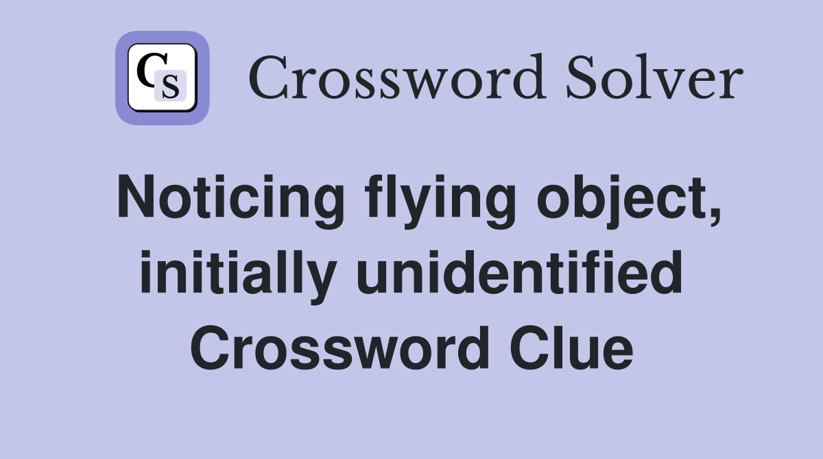 Noticing flying object, initially unidentified Crossword Clue
