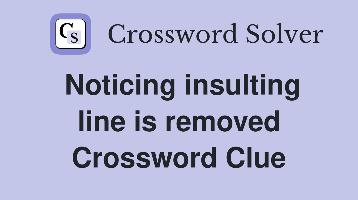 Noticing insulting line is removed Crossword Clue
