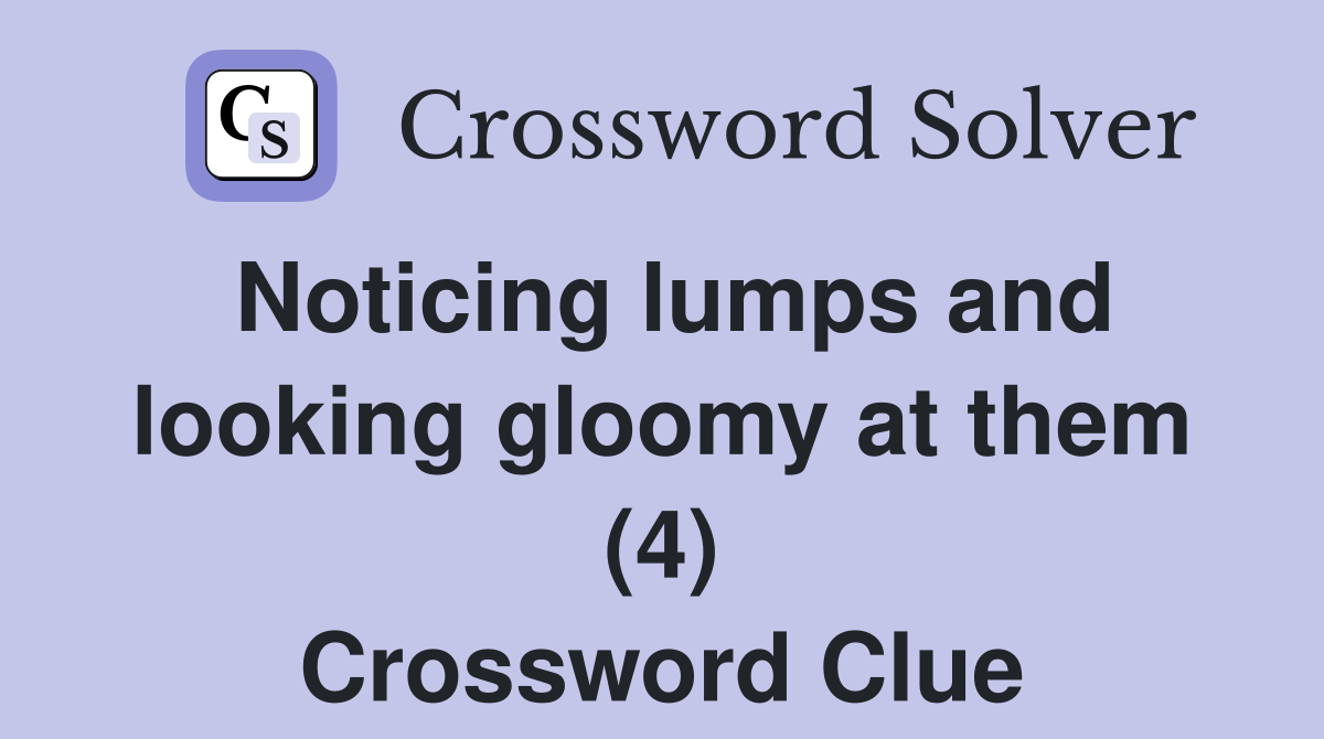 Noticing lumps and looking gloomy at them (4) Crossword Clue
