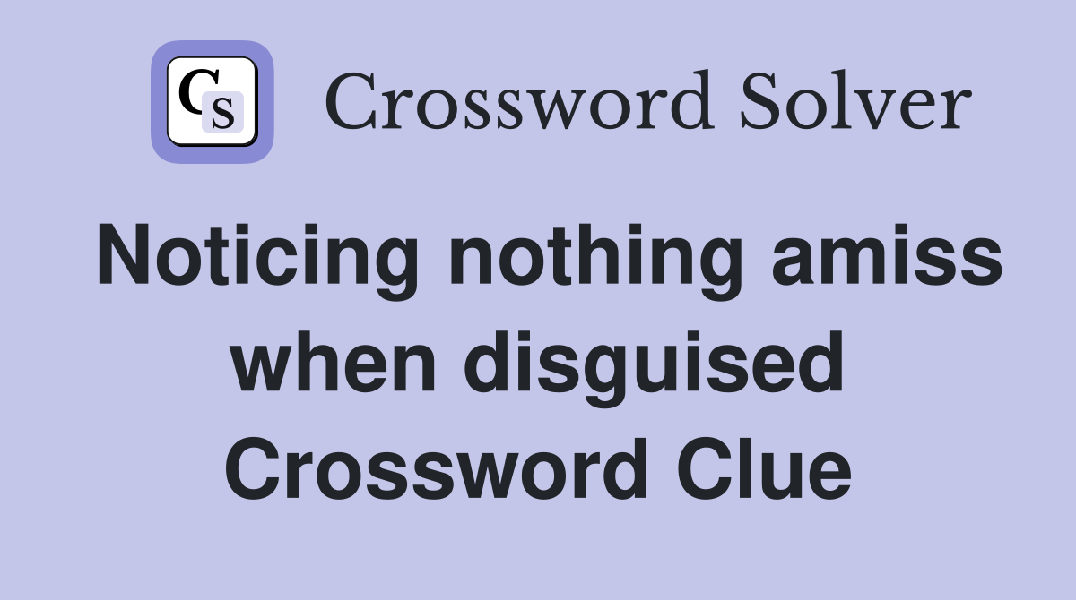 Noticing nothing amiss when disguised Crossword Clue