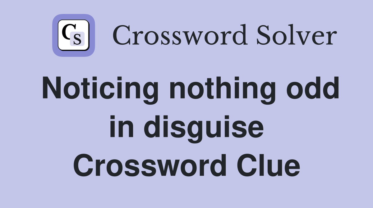 Noticing nothing odd in disguise Crossword Clue
