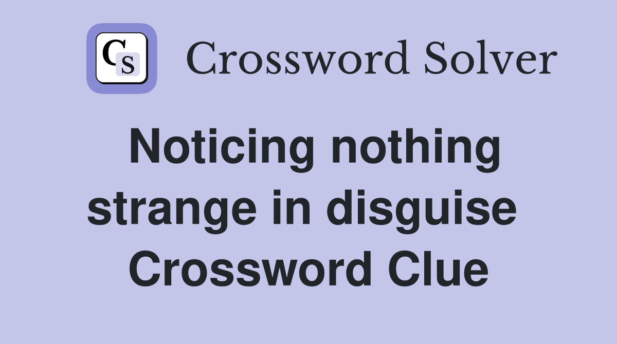 Noticing nothing strange in disguise  Crossword Clue