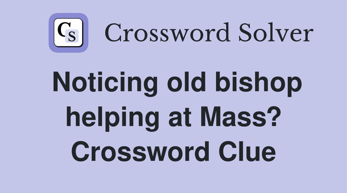 Noticing old bishop helping at Mass? Crossword Clue