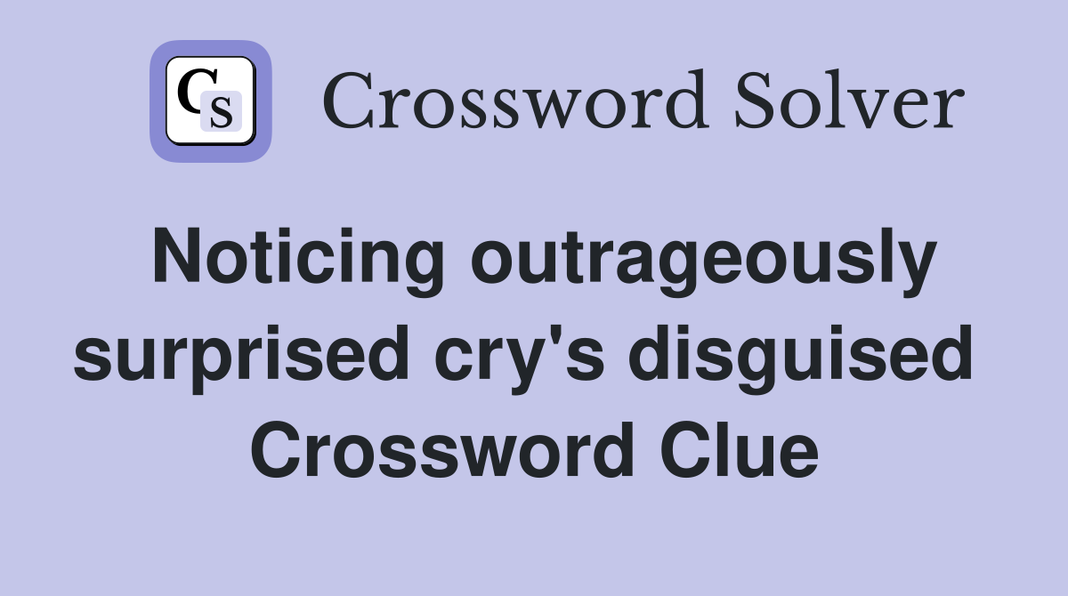 Noticing outrageously surprised cry's disguised  Crossword Clue