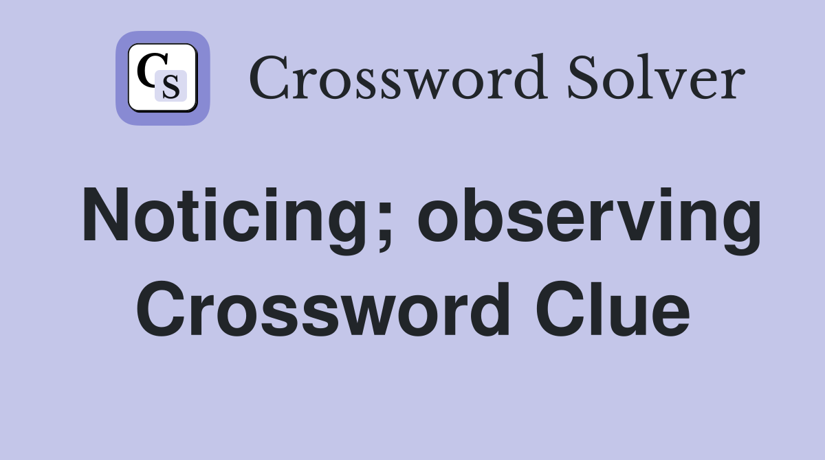 Noticing; observing Crossword Clue