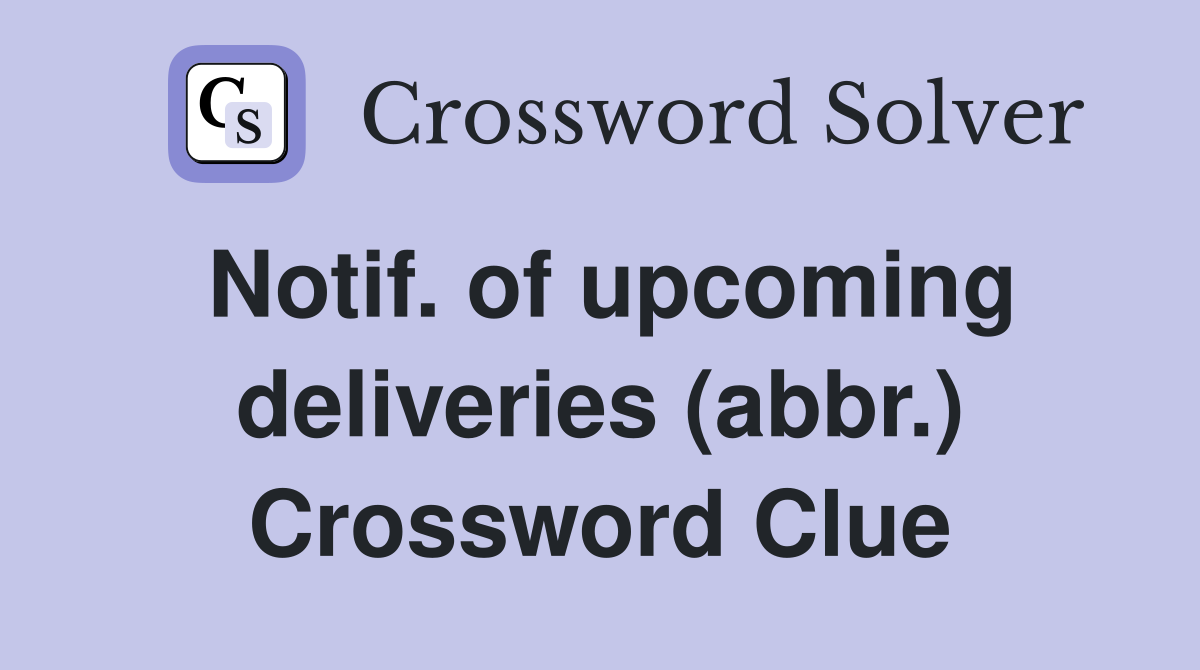 Notif. of upcoming deliveries (abbr.) Crossword Clue