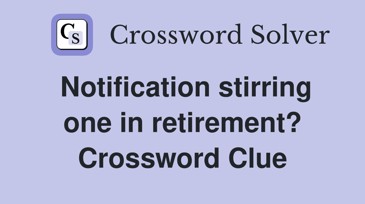 Notification stirring one in retirement? Crossword Clue