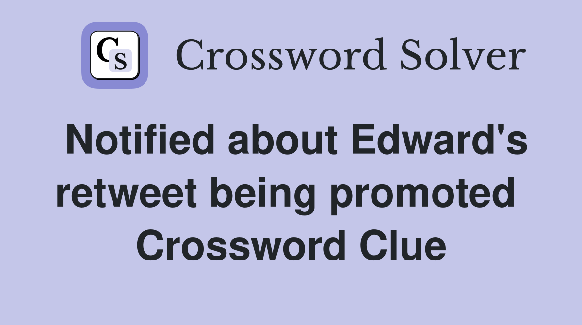 Notified about Edward's retweet being promoted  Crossword Clue