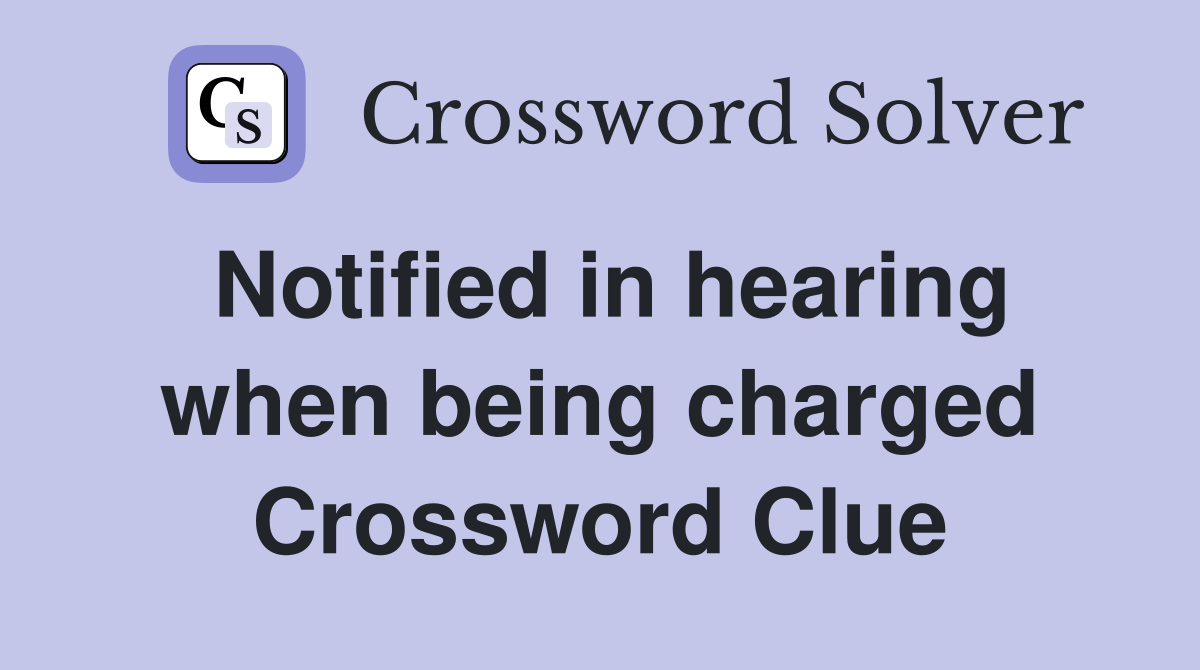 Notified in hearing when being charged Crossword Clue