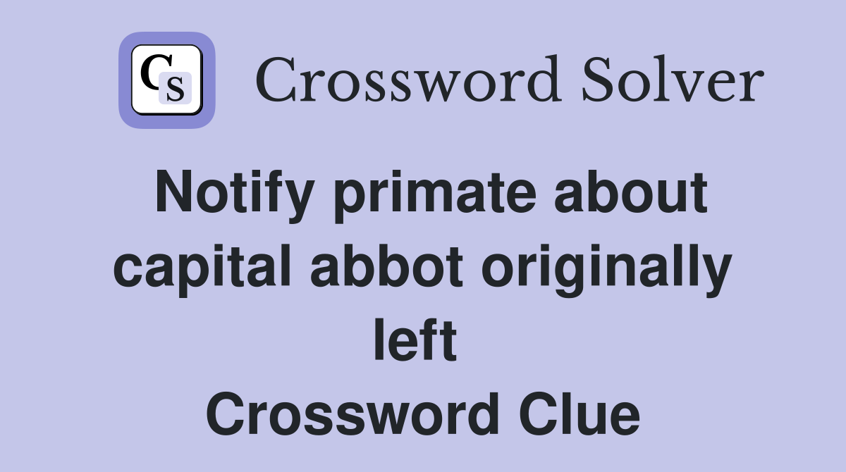 Notify primate about capital abbot originally left  Crossword Clue