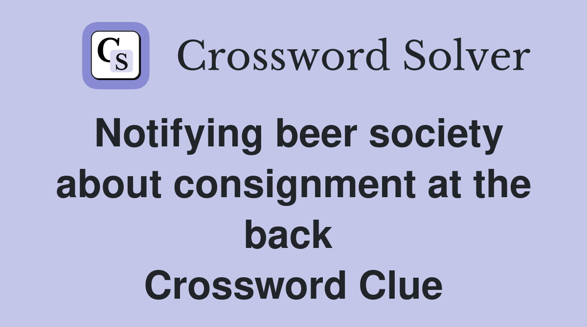 Notifying beer society about consignment at the back  Crossword Clue