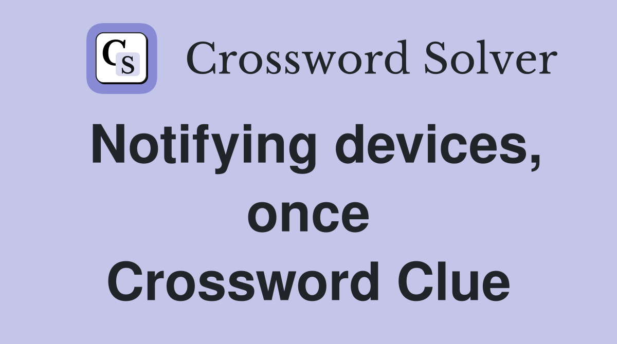Notifying devices, once Crossword Clue