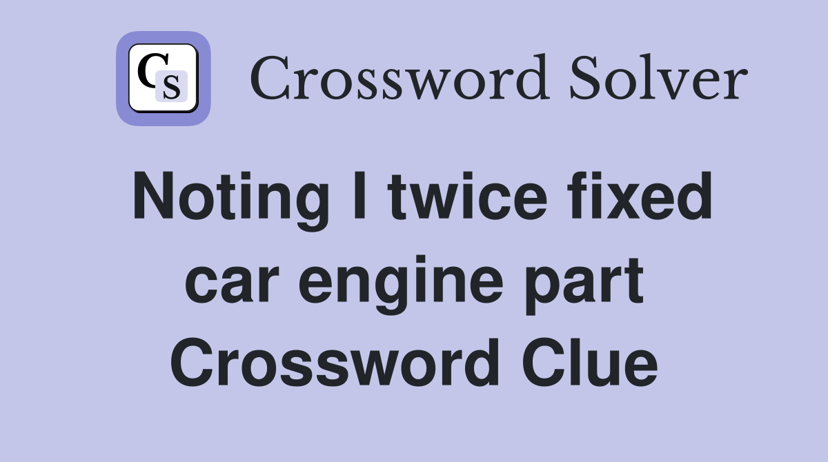 Noting I twice fixed car engine part Crossword Clue