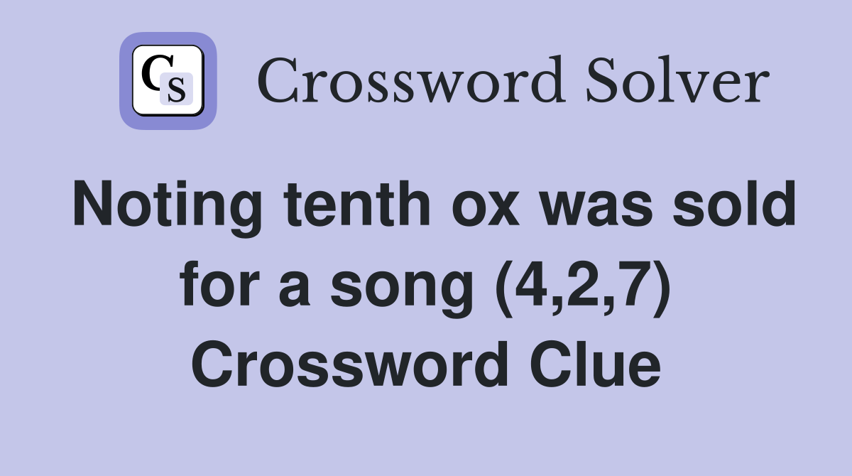 Noting tenth ox was sold for a song (4,2,7) Crossword Clue