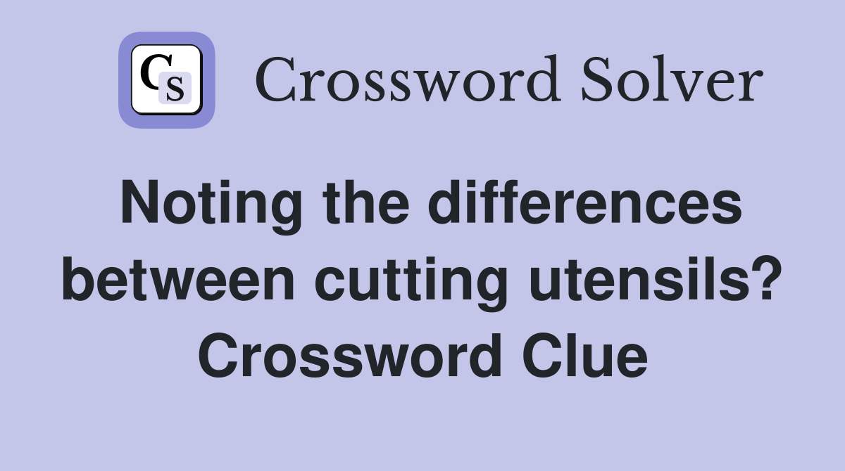Noting the differences between cutting utensils? Crossword Clue