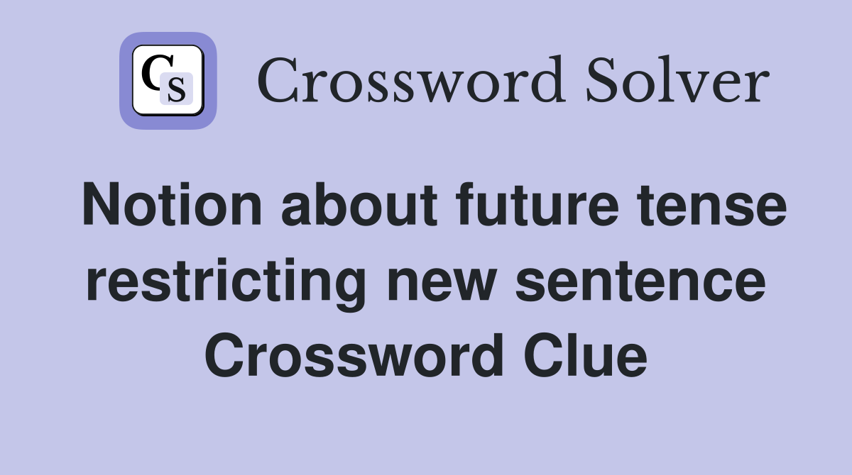 Notion about future tense restricting new sentence Crossword Clue