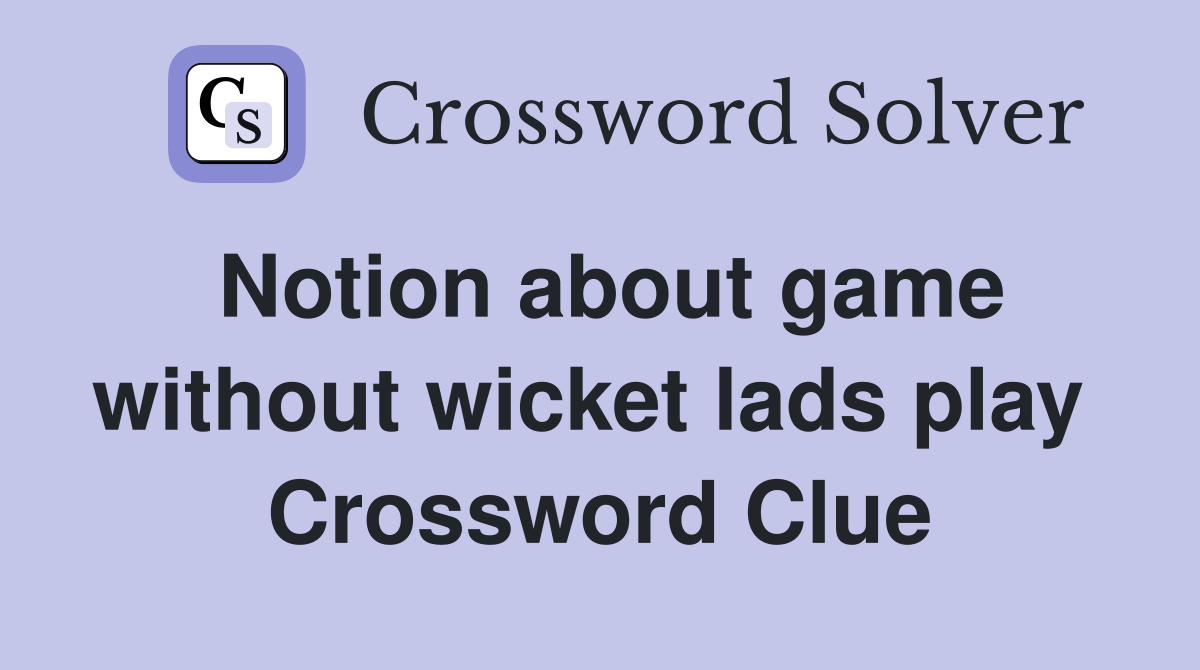 Notion about game without wicket lads play  Crossword Clue