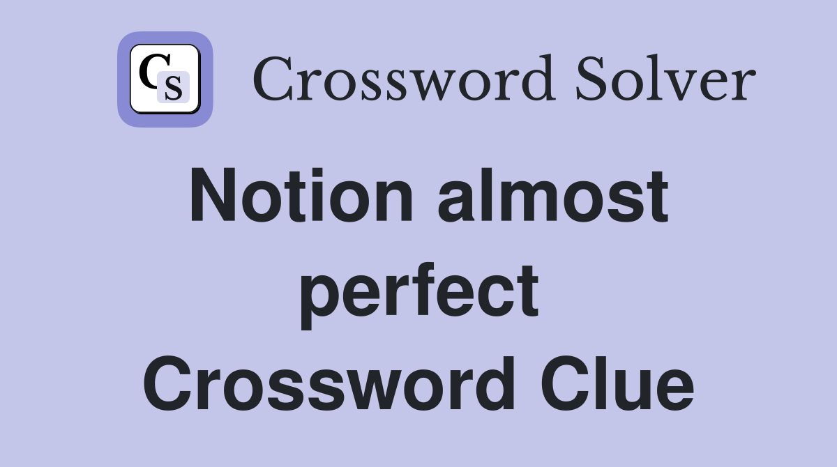 Notion almost perfect Crossword Clue