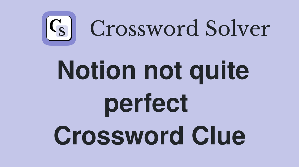Notion not quite perfect  Crossword Clue
