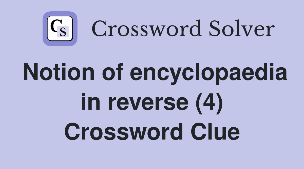 Notion of encyclopaedia in reverse (4) Crossword Clue