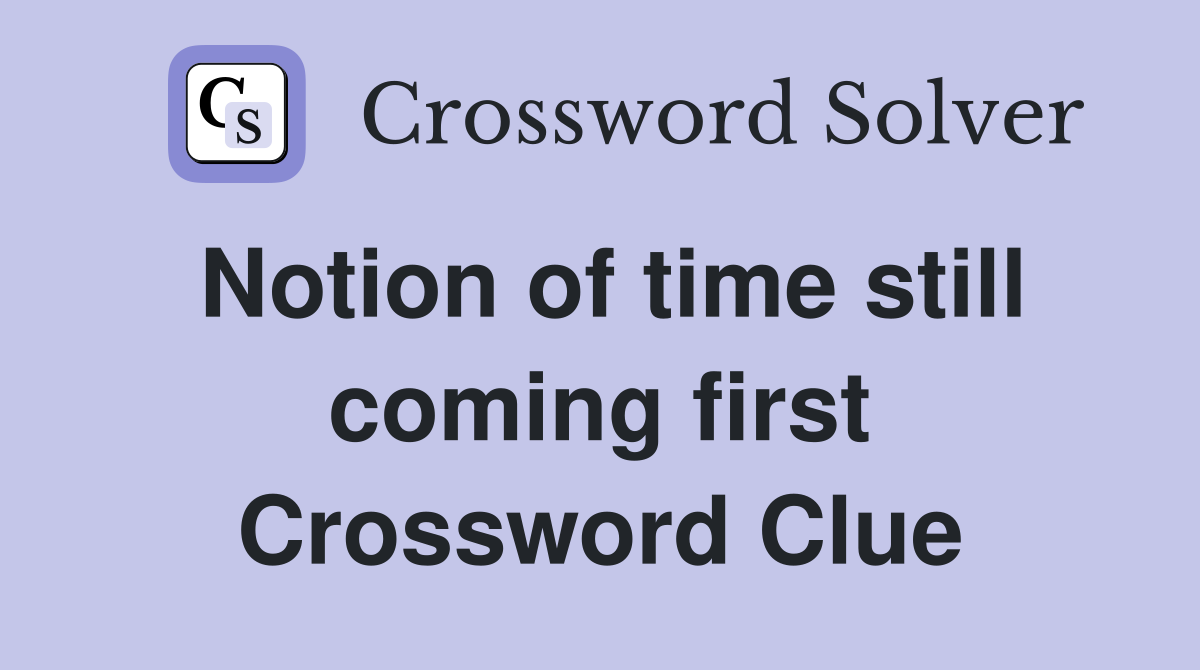 Notion of time still coming first Crossword Clue