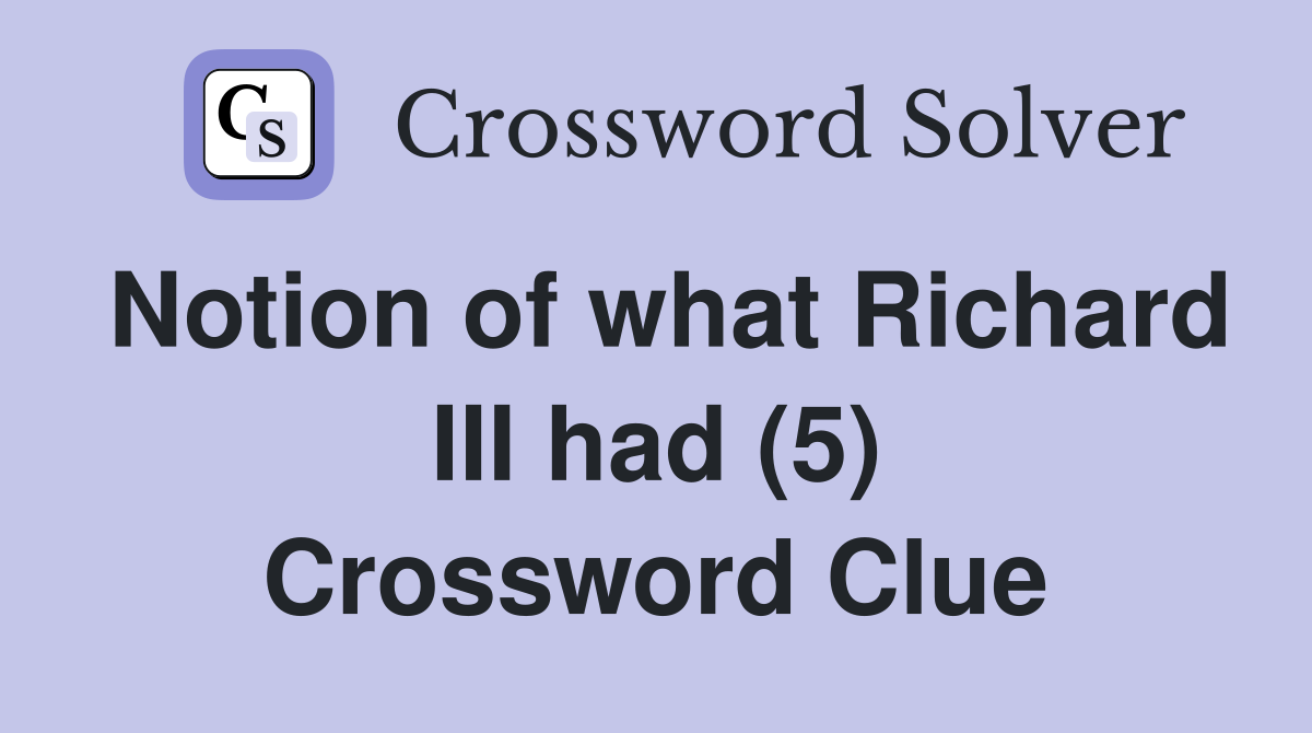 Notion of what Richard III had (5) Crossword Clue