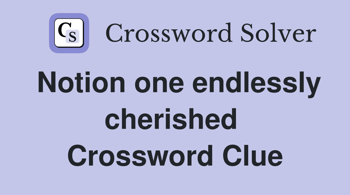 Notion one endlessly cherished  Crossword Clue