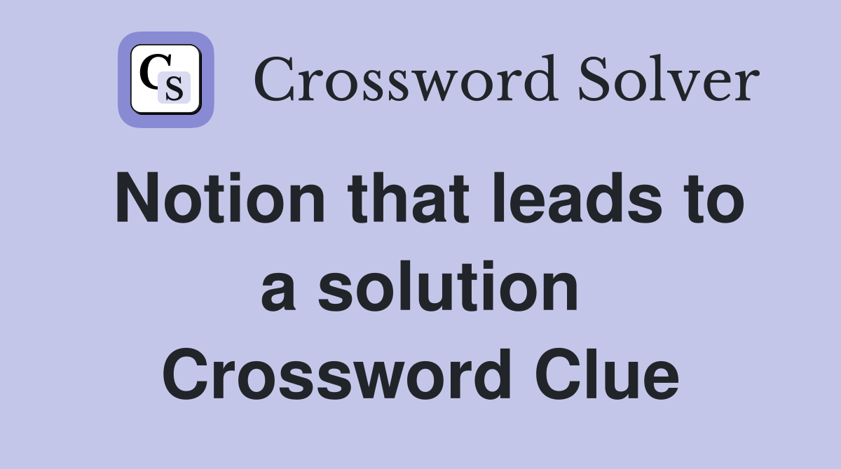 Notion that leads to a solution Crossword Clue