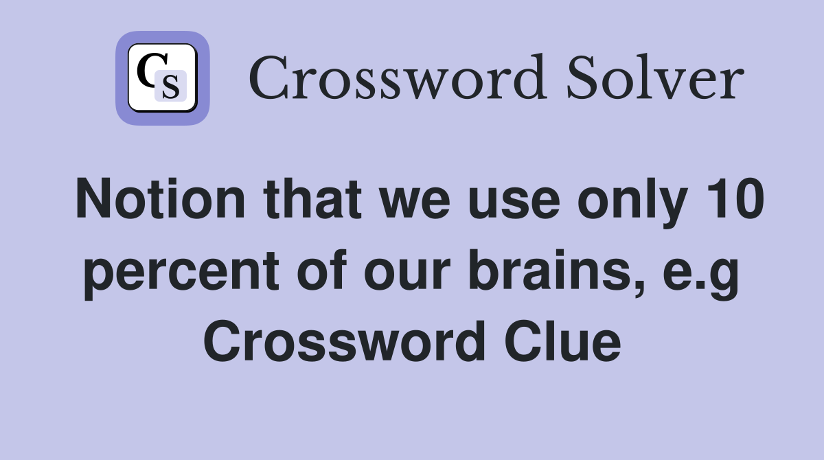 Notion that we use only 10 percent of our brains, e.g Crossword Clue