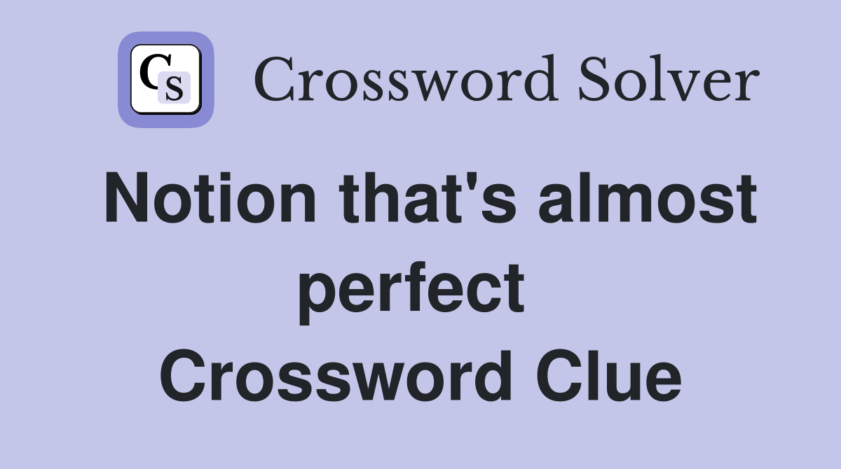Notion that's almost perfect  Crossword Clue